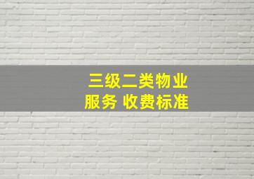 三级二类物业服务 收费标准